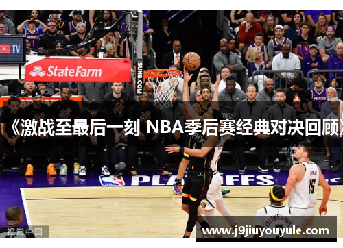 《激战至最后一刻 NBA季后赛经典对决回顾》