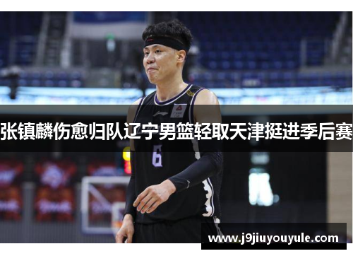 张镇麟伤愈归队辽宁男篮轻取天津挺进季后赛
