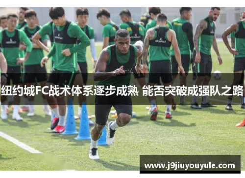 纽约城FC战术体系逐步成熟 能否突破成强队之路