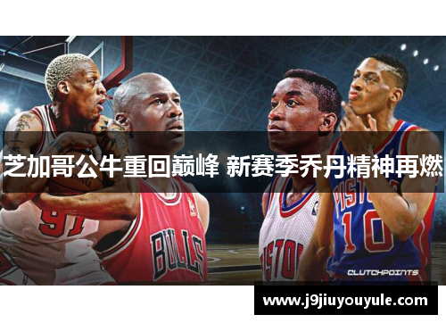 芝加哥公牛重回巅峰 新赛季乔丹精神再燃