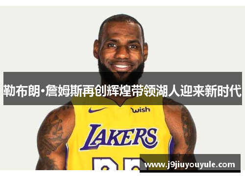 勒布朗·詹姆斯再创辉煌带领湖人迎来新时代