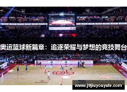 奥运篮球新篇章：追逐荣耀与梦想的竞技舞台