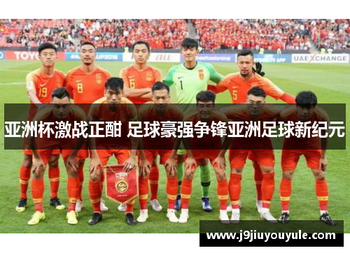 亚洲杯激战正酣 足球豪强争锋亚洲足球新纪元