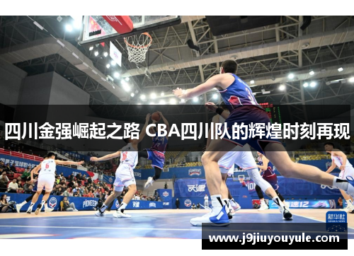 四川金强崛起之路 CBA四川队的辉煌时刻再现