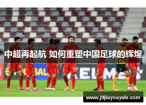中超再起航 如何重塑中国足球的辉煌