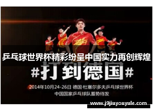 乒乓球世界杯精彩纷呈中国实力再创辉煌