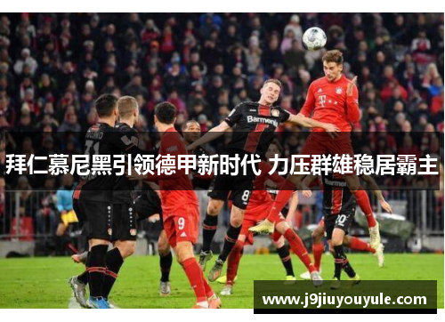 拜仁慕尼黑引领德甲新时代 力压群雄稳居霸主