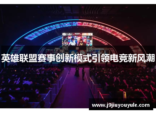 英雄联盟赛事创新模式引领电竞新风潮