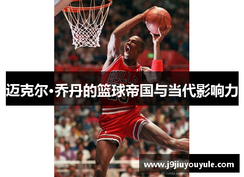 迈克尔·乔丹的篮球帝国与当代影响力