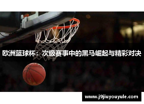 欧洲篮球杯：次级赛事中的黑马崛起与精彩对决