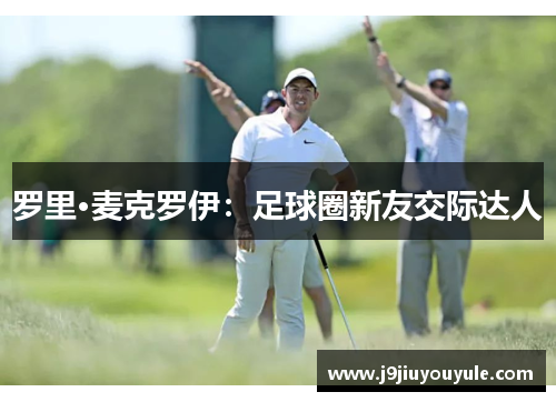 罗里·麦克罗伊：足球圈新友交际达人