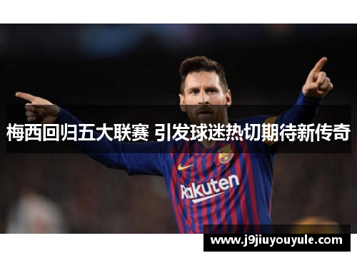 梅西回归五大联赛 引发球迷热切期待新传奇