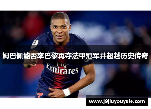 姆巴佩能否率巴黎再夺法甲冠军并超越历史传奇