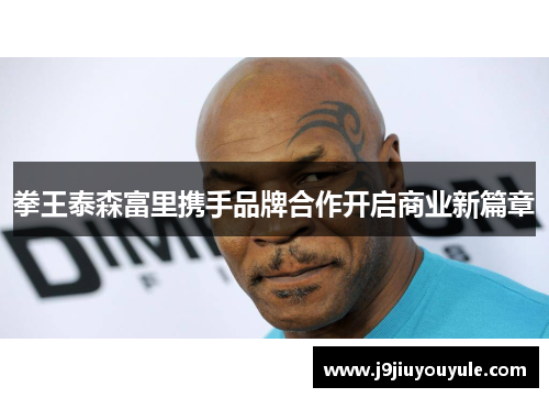 拳王泰森富里携手品牌合作开启商业新篇章