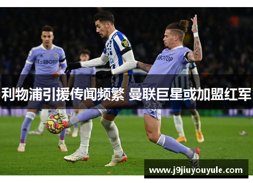 利物浦引援传闻频繁 曼联巨星或加盟红军