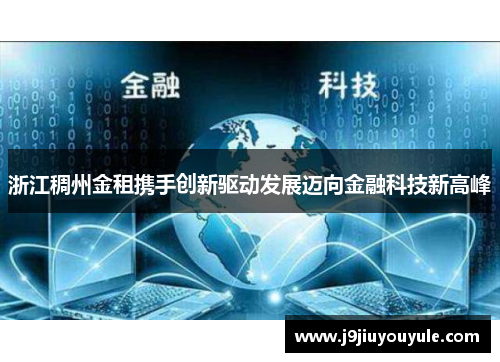 浙江稠州金租携手创新驱动发展迈向金融科技新高峰