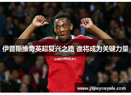 伊普斯维奇英超复兴之路 谁将成为关键力量