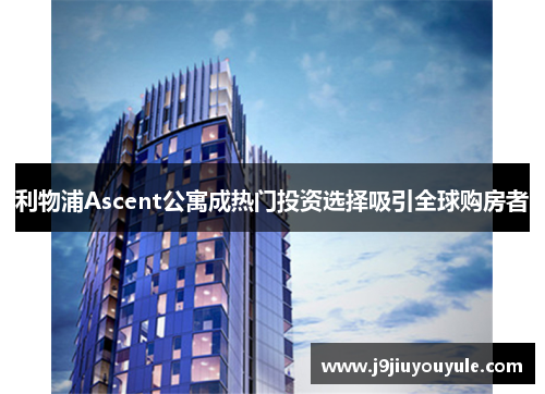 利物浦Ascent公寓成热门投资选择吸引全球购房者