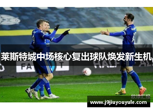 莱斯特城中场核心复出球队焕发新生机