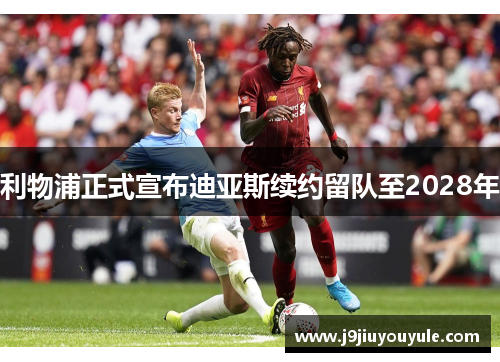 利物浦正式宣布迪亚斯续约留队至2028年