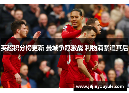 英超积分榜更新 曼城争冠激战 利物浦紧追其后