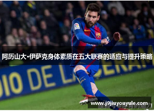 阿历山大·伊萨克身体素质在五大联赛的适应与提升策略