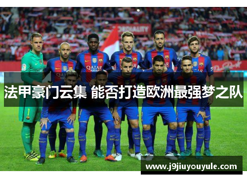 法甲豪门云集 能否打造欧洲最强梦之队